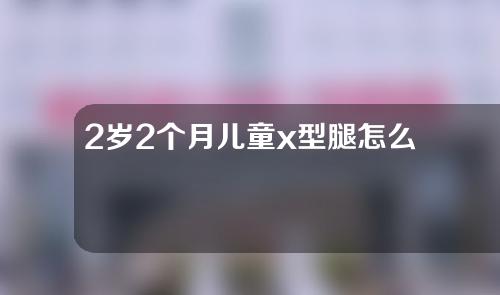 2岁2个月儿童x型腿怎么矫正