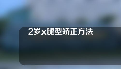 2岁x腿型矫正方法