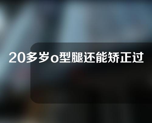 20多岁o型腿还能矫正过来吗