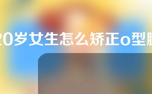 20岁女生怎么矫正o型腿