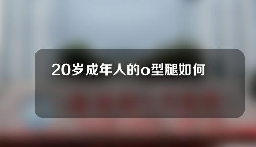 20岁成年人的o型腿如何矫正