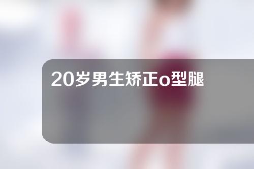 20岁男生矫正o型腿