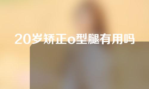 20岁矫正o型腿有用吗