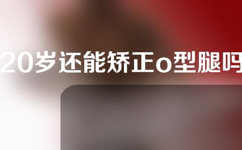20岁还能矫正o型腿吗