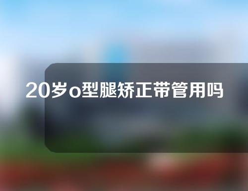 20岁o型腿矫正带管用吗