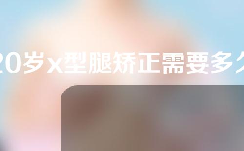 20岁x型腿矫正需要多久