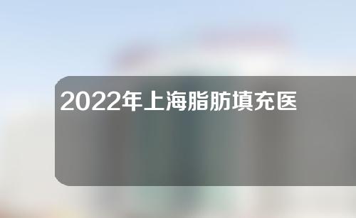 2022年上海脂肪填充医院排行分享，这几家医院值得尝试