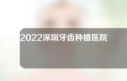 2022深圳牙齿种植医院排名，人民医院口腔科、二医院口腔科等位居TOP5~