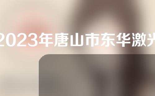 2023年唐山市东华激光溶脂整形科价格在线一览