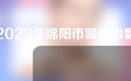 2023年绵阳市眼睑内翻矫正2023透明一览绵阳市眼睑内翻矫正均价为：5199元