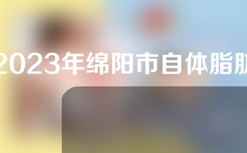 2023年绵阳市自体脂肪丰臀整形项目价格表