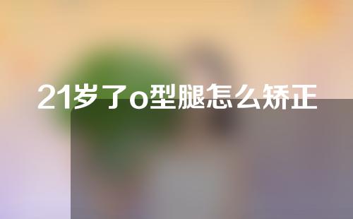 21岁了o型腿怎么矫正