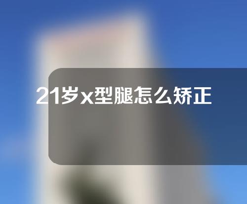 21岁x型腿怎么矫正