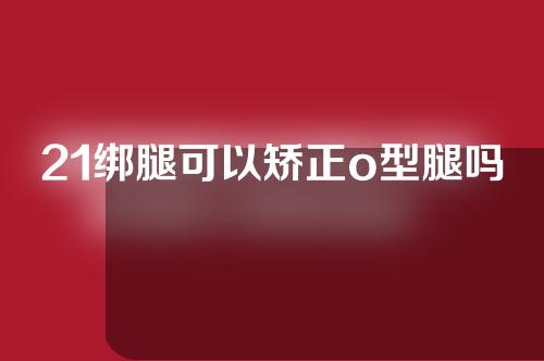 21绑腿可以矫正o型腿吗