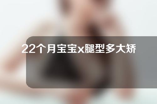 22个月宝宝x腿型多大矫正