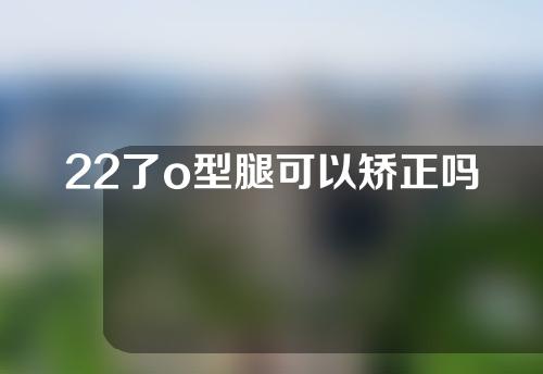 22了o型腿可以矫正吗