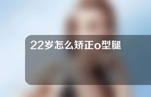 22岁怎么矫正o型腿