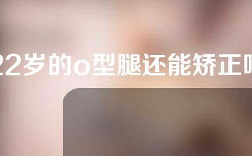 22岁的o型腿还能矫正吗