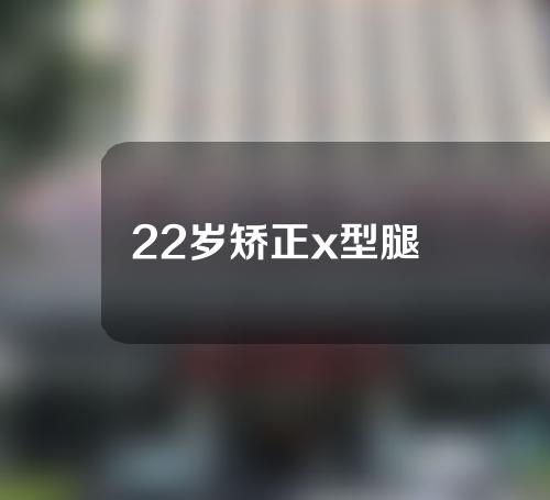 22岁矫正x型腿