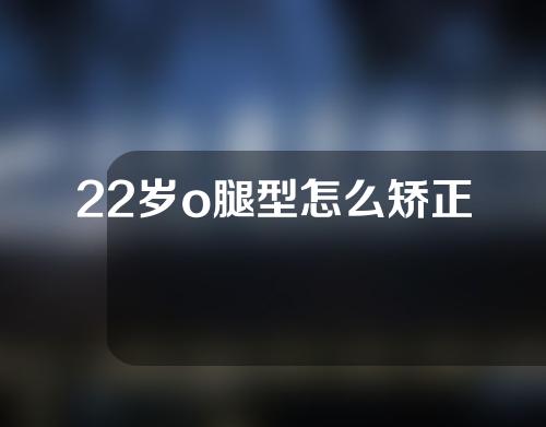 22岁o腿型怎么矫正