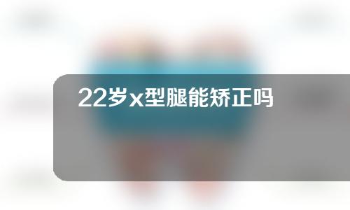 22岁x型腿能矫正吗