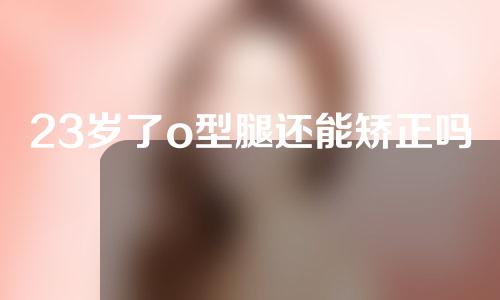 23岁了o型腿还能矫正吗