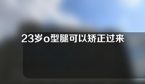 23岁o型腿可以矫正过来吗