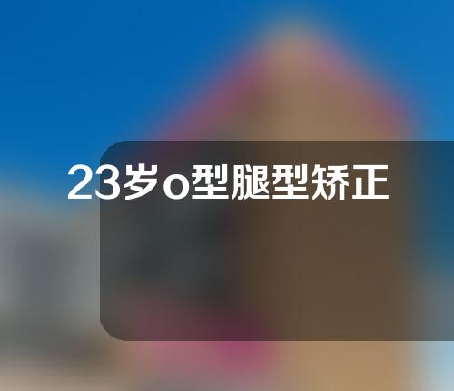 23岁o型腿型矫正