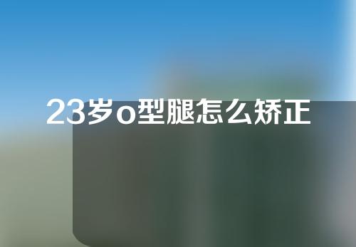 23岁o型腿怎么矫正