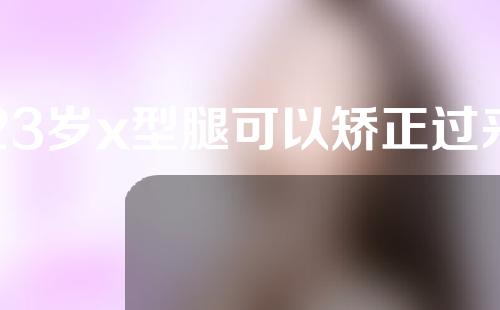 23岁x型腿可以矫正过来吗