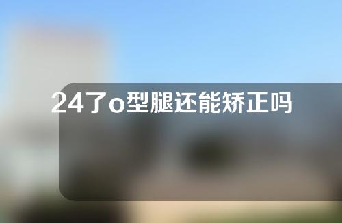 24了o型腿还能矫正吗