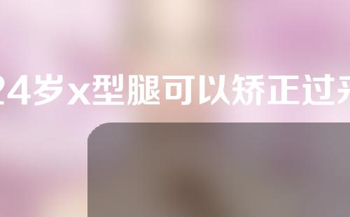 24岁x型腿可以矫正过来吗