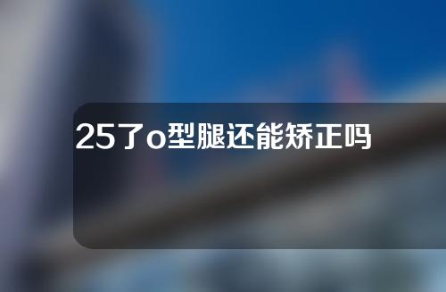 25了o型腿还能矫正吗