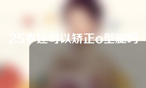 25岁还可以矫正o型腿吗
