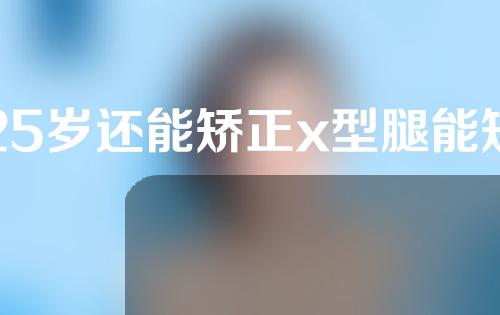 25岁还能矫正x型腿能矫正吗