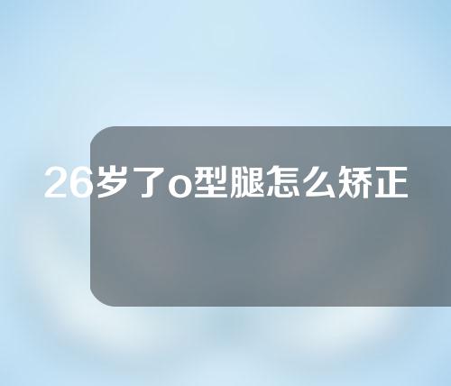 26岁了o型腿怎么矫正