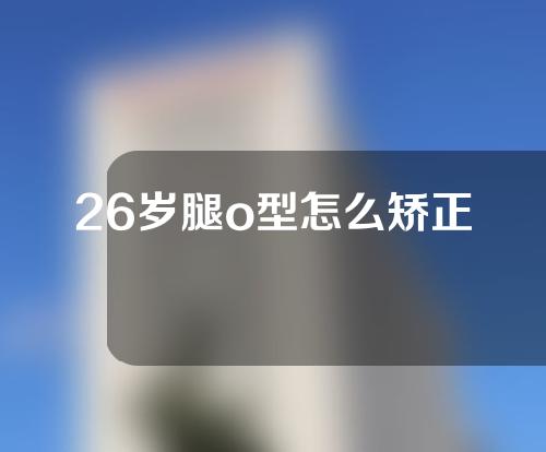 26岁腿o型怎么矫正