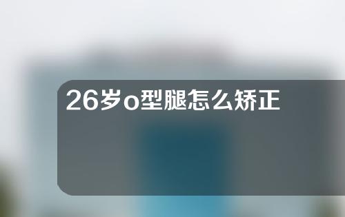 26岁o型腿怎么矫正