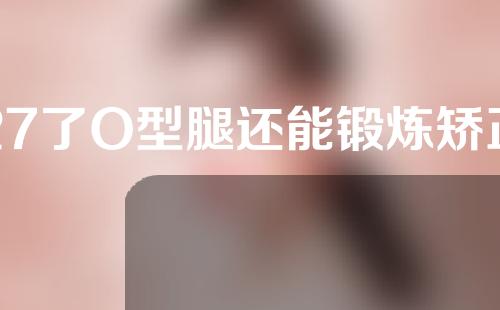 27了O型腿还能锻炼矫正吗