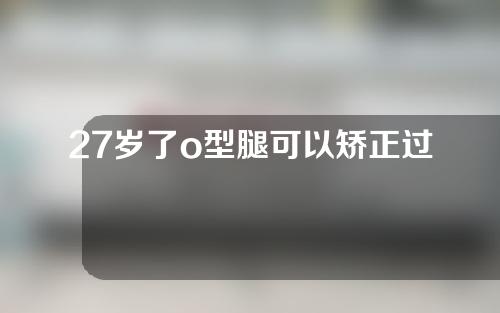 27岁了o型腿可以矫正过来吗