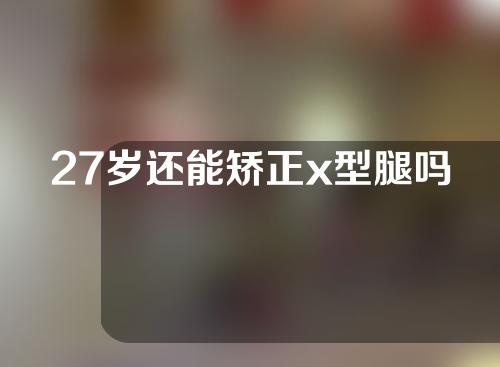 27岁还能矫正x型腿吗