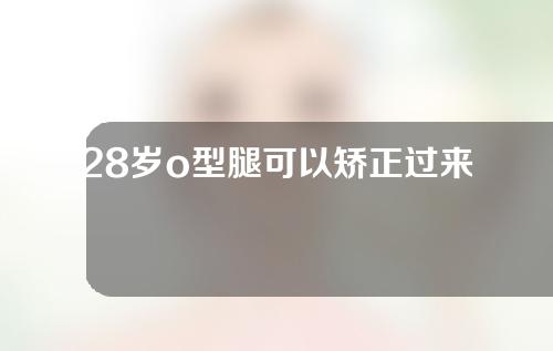 28岁o型腿可以矫正过来吗