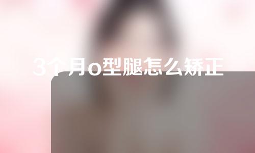3个月o型腿怎么矫正