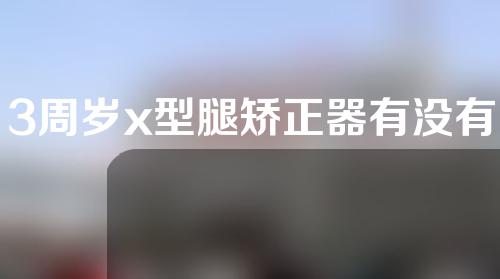 3周岁x型腿矫正器有没有用