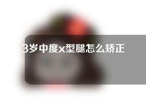 3岁中度x型腿怎么矫正