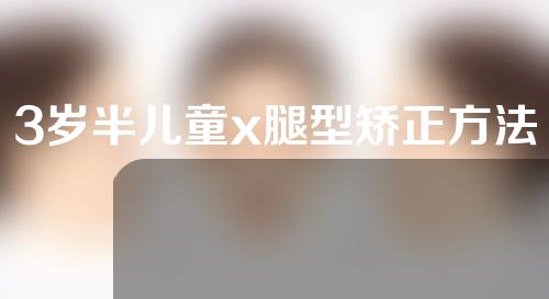 3岁半儿童x腿型矫正方法