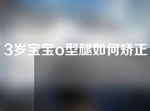 3岁宝宝o型腿如何矫正