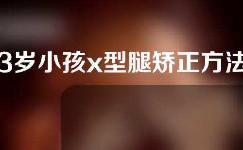 3岁小孩x型腿矫正方法