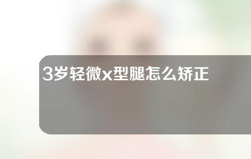 3岁轻微x型腿怎么矫正
