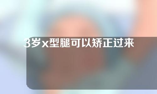 3岁x型腿可以矫正过来